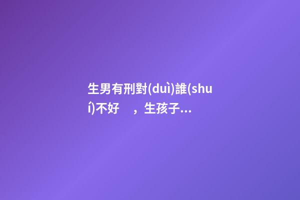 生男有刑對(duì)誰(shuí)不好，生孩子注意事項(xiàng)